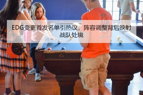 EDG变更首发名单引热议，阵容调整背后映射战队处境